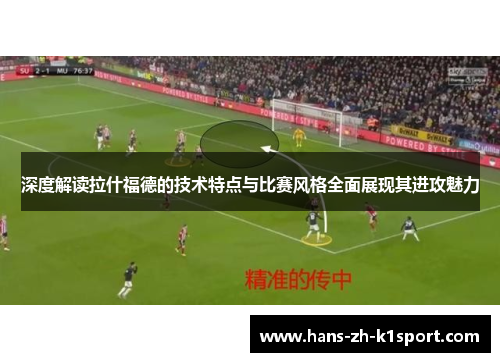 深度解读拉什福德的技术特点与比赛风格全面展现其进攻魅力