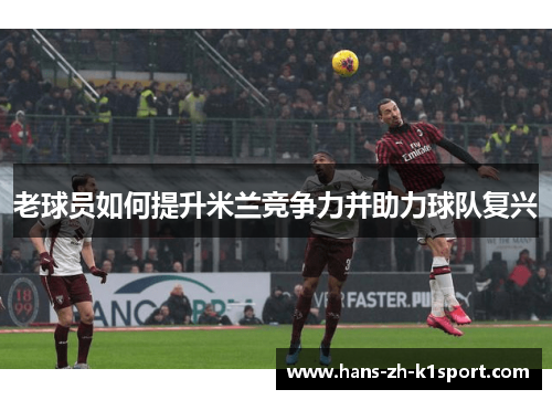 老球员如何提升米兰竞争力并助力球队复兴