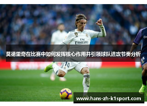 莫德里奇在比赛中如何发挥核心作用并引领球队进攻节奏分析