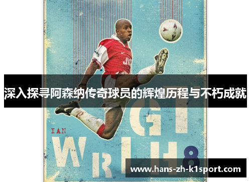 深入探寻阿森纳传奇球员的辉煌历程与不朽成就
