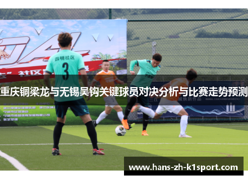 重庆铜梁龙与无锡吴钩关键球员对决分析与比赛走势预测