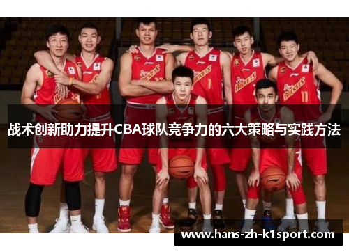 战术创新助力提升CBA球队竞争力的六大策略与实践方法 战术创新助力提升CBA球队竞争力的六大策略与实践方法