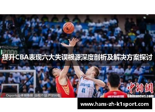 提升CBA表现六大失误根源深度剖析及解决方案探讨 提升CBA表现六大失误根源深度剖析及解决方案探讨