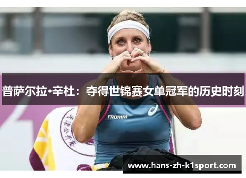 普萨尔拉·辛杜:夺得世锦赛女单冠军的历史时刻 普萨尔拉·辛杜:夺得世锦赛女单冠军的历史时刻