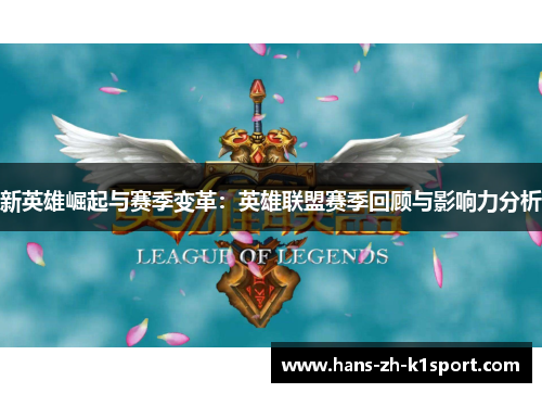 新英雄崛起与赛季变革:英雄联盟赛季回顾与影响力分析 新英雄崛起与赛季变革:英雄联盟赛季回顾与影响力分析