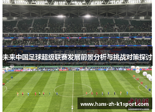 未来中国足球超级联赛发展前景分析与挑战对策探讨