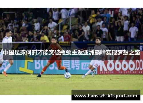 中国足球何时才能突破瓶颈重返亚洲巅峰实现梦想之路 中国足球何时才能突破瓶颈重返亚洲巅峰实现梦想之路