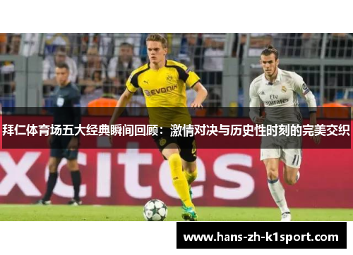 拜仁体育场五大经典瞬间回顾:激情对决与历史性时刻的完美交织 拜仁体育场五大经典瞬间回顾:激情对决与历史性时刻的完美交织