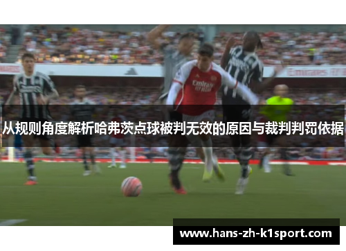从规则角度解析哈弗茨点球被判无效的原因与裁判判罚依据 从规则角度解析哈弗茨点球被判无效的原因与裁判判罚依据