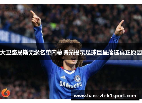 大卫路易斯无缘名单内幕曝光揭示足球巨星落选真正原因 大卫路易斯无缘名单内幕曝光揭示足球巨星落选真正原因