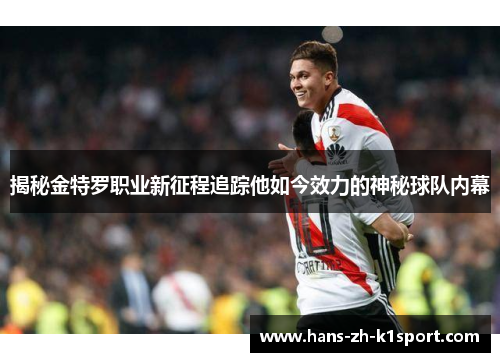 揭秘金特罗职业新征程追踪他如今效力的神秘球队内幕