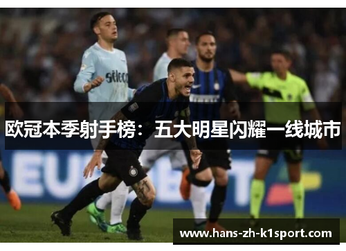 欧冠本季射手榜：五大明星闪耀一线城市