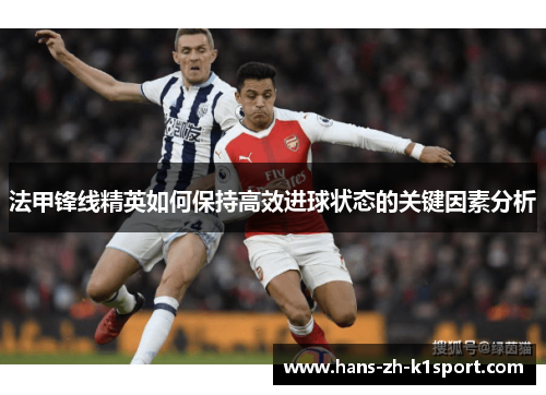 法甲锋线精英如何保持高效进球状态的关键因素分析