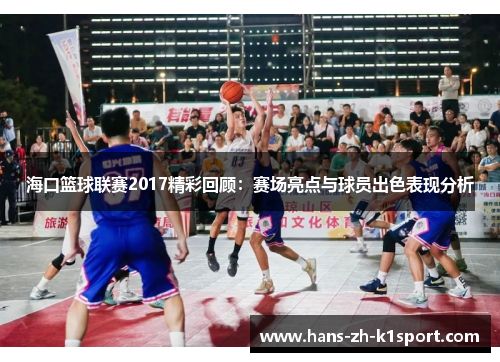 海口篮球联赛2017精彩回顾：赛场亮点与球员出色表现分析