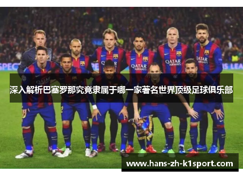 深入解析巴塞罗那究竟隶属于哪一家著名世界顶级足球俱乐部