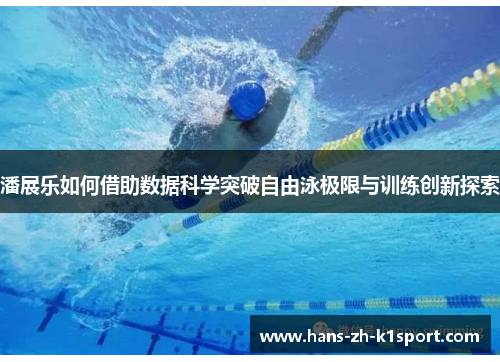潘展乐如何借助数据科学突破自由泳极限与训练创新探索