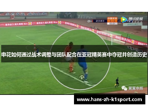申花如何通过战术调整与团队配合在亚冠精英赛中夺冠并创造历史 申花如何通过战术调整与团队配合在亚冠精英赛中夺冠并创造历史