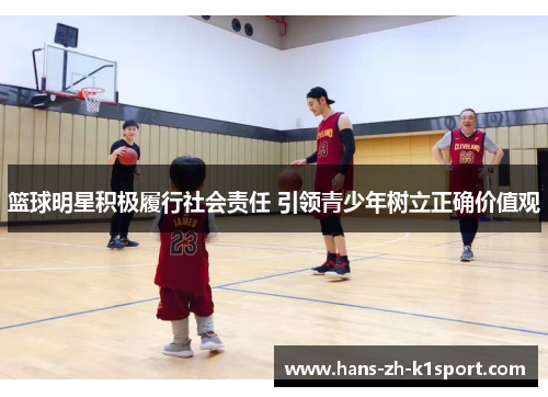 篮球明星积极履行社会责任 引领青少年树立正确价值观