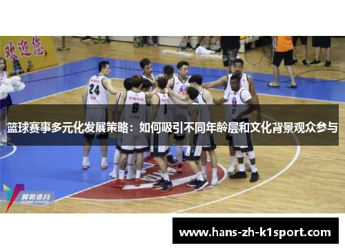 篮球赛事多元化发展策略:如何吸引不同年龄层和文化背景观众参与 篮球赛事多元化发展策略:如何吸引不同年龄层和文化背景观众参与