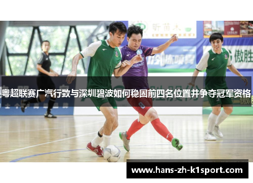 粤超联赛广汽行致与深圳碧波如何稳固前四名位置并争夺冠军资格 粤超联赛广汽行致与深圳碧波如何稳固前四名位置并争夺冠军资格