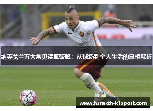 纳英戈兰五大常见误解破解:从球场到个人生活的真相解析 纳英戈兰五大常见误解破解:从球场到个人生活的真相解析