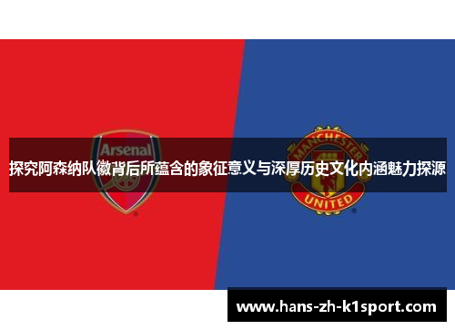 探究阿森纳队徽背后所蕴含的象征意义与深厚历史文化内涵魅力探源 探究阿森纳队徽背后所蕴含的象征意义与深厚历史文化内涵魅力探源
