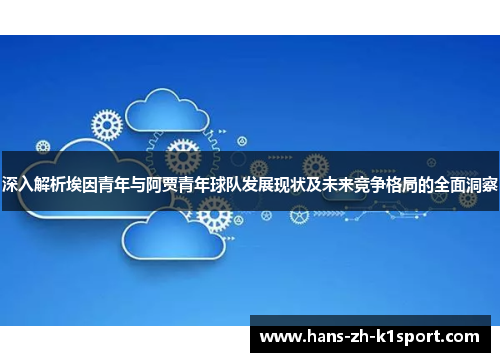 深入解析埃因青年与阿贾青年球队发展现状及未来竞争格局的全面洞察 深入解析埃因青年与阿贾青年球队发展现状及未来竞争格局的全面洞察