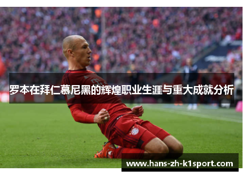 罗本在拜仁慕尼黑的辉煌职业生涯与重大成就分析 罗本在拜仁慕尼黑的辉煌职业生涯与重大成就分析