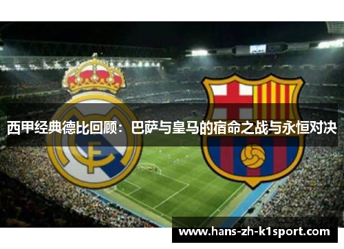 西甲经典德比回顾：巴萨与皇马的宿命之战与永恒对决