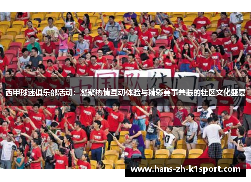 西甲球迷俱乐部活动：凝聚热情互动体验与精彩赛事共振的社区文化盛宴