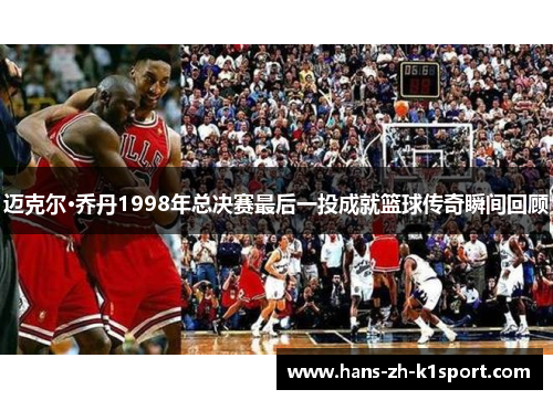 迈克尔·乔丹1998年总决赛最后一投成就篮球传奇瞬间回顾