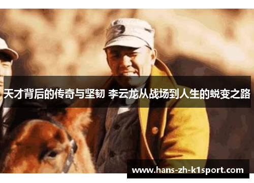 天才背后的传奇与坚韧 李云龙从战场到人生的蜕变之路