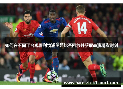 如何在不同平台观看利物浦英超比赛回放并获取高清精彩时刻