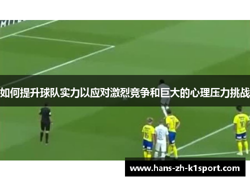 如何提升球队实力以应对激烈竞争和巨大的心理压力挑战