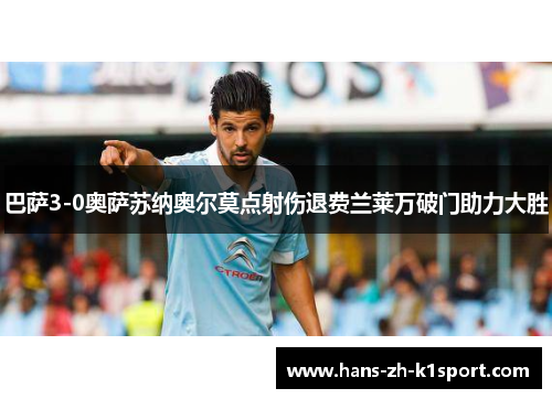 巴萨3-0奥萨苏纳奥尔莫点射伤退费兰莱万破门助力大胜 巴萨3-0奥萨苏纳奥尔莫点射伤退费兰莱万破门助力大胜