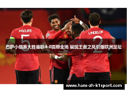巴萨小组赛大胜曼联4-0震撼全场 展现王者之风引爆欧洲足坛 巴萨小组赛大胜曼联4-0震撼全场 展现王者之风引爆欧洲足坛