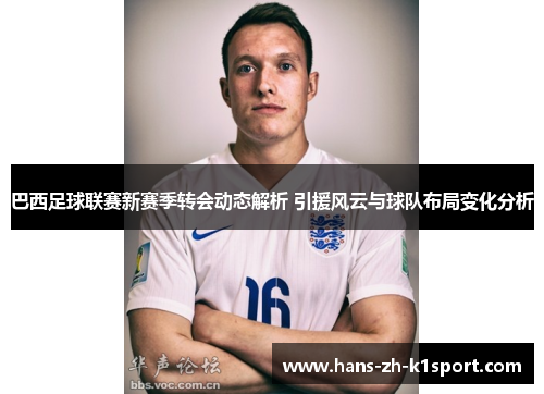 巴西足球联赛新赛季转会动态解析 引援风云与球队布局变化分析