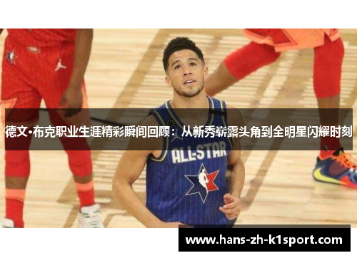 德文·布克职业生涯精彩瞬间回顾:从新秀崭露头角到全明星闪耀时刻 德文·布克职业生涯精彩瞬间回顾:从新秀崭露头角到全明星闪耀时刻