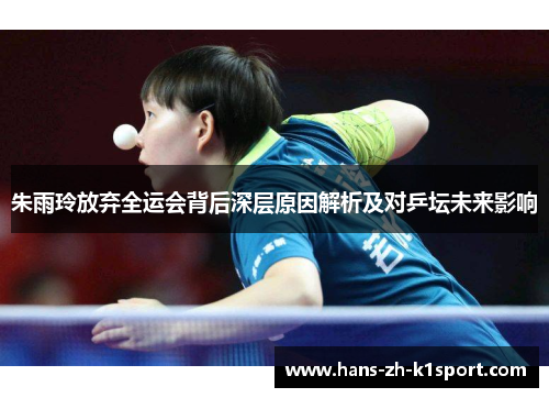 朱雨玲放弃全运会背后深层原因解析及对乒坛未来影响 朱雨玲放弃全运会背后深层原因解析及对乒坛未来影响