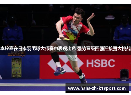 李梓嘉在日本羽毛球大师赛中表现出色 强势晋级四强迎接更大挑战 李梓嘉在日本羽毛球大师赛中表现出色 强势晋级四强迎接更大挑战