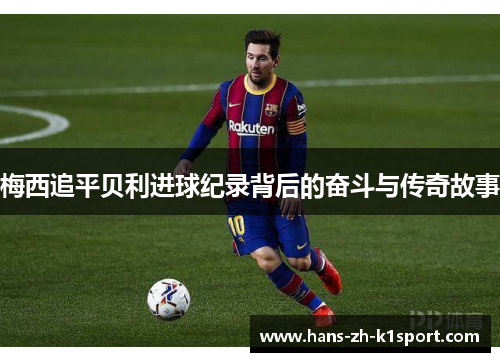 梅西追平贝利进球纪录背后的奋斗与传奇故事