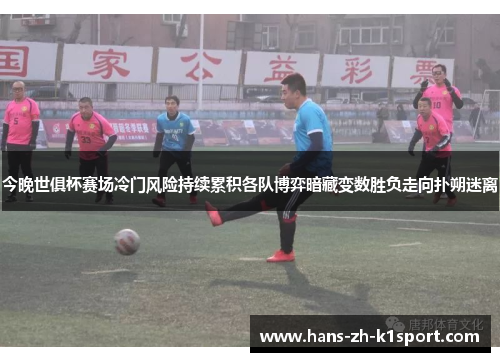 今晚世俱杯赛场冷门风险持续累积各队博弈暗藏变数胜负走向扑朔迷离