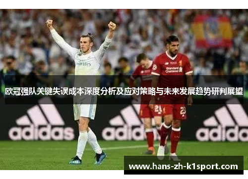 欧冠强队关键失误成本深度分析及应对策略与未来发展趋势研判展望