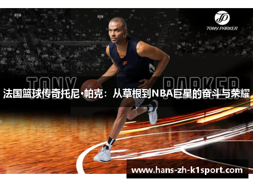 法国篮球传奇托尼·帕克：从草根到NBA巨星的奋斗与荣耀