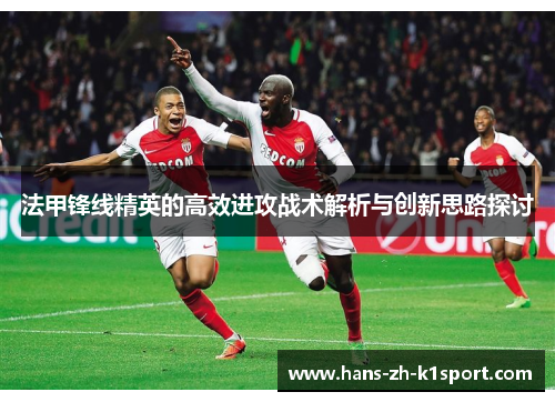 法甲锋线精英的高效进攻战术解析与创新思路探讨 法甲锋线精英的高效进攻战术解析与创新思路探讨