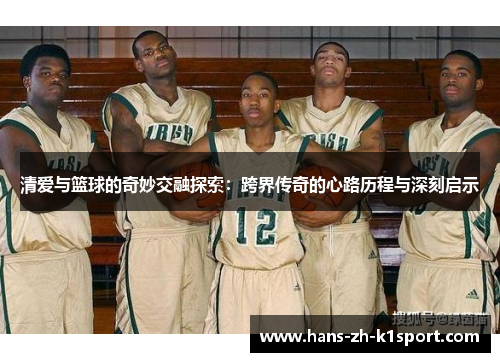清爱与篮球的奇妙交融探索：跨界传奇的心路历程与深刻启示