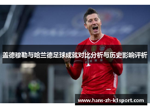 盖德穆勒与哈兰德足球成就对比分析与历史影响评析 盖德穆勒与哈兰德足球成就对比分析与历史影响评析