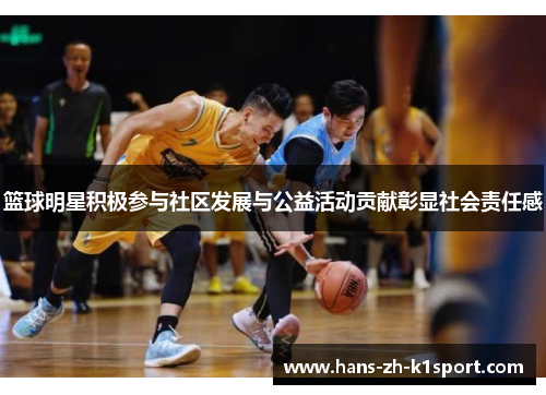 篮球明星积极参与社区发展与公益活动贡献彰显社会责任感