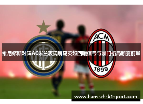 维尼修斯对阵AC米兰表现解码英超回暖信号与豪门格局新变前瞻 维尼修斯对阵AC米兰表现解码英超回暖信号与豪门格局新变前瞻