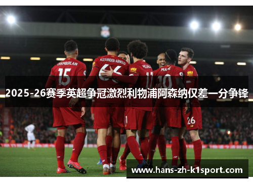 2025-26赛季英超争冠激烈利物浦阿森纳仅差一分争锋